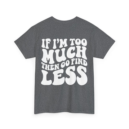 If I'm Too Much Go Find Less Tee | MORE COLORS