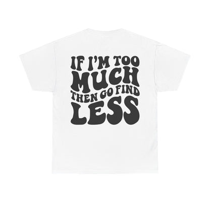 If I'm Too Much Go Find Less Tee | MORE COLORS