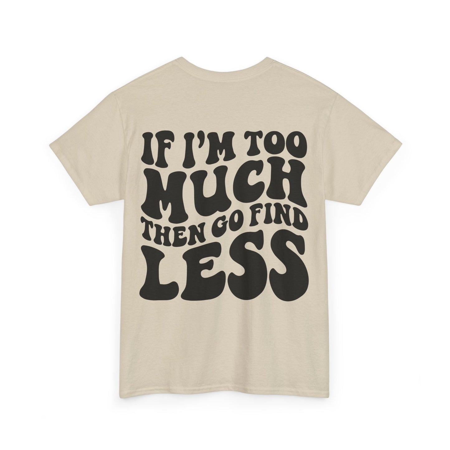 If I'm Too Much Go Find Less Tee | MORE COLORS