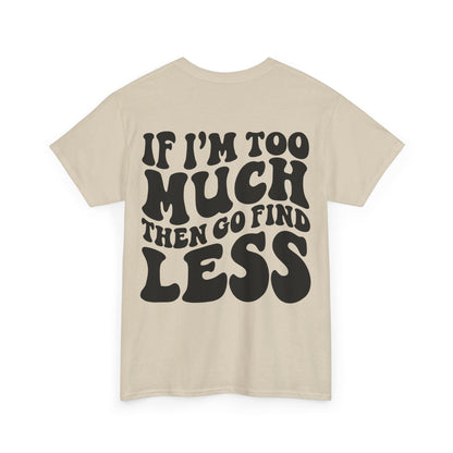 If I'm Too Much Go Find Less Tee | MORE COLORS