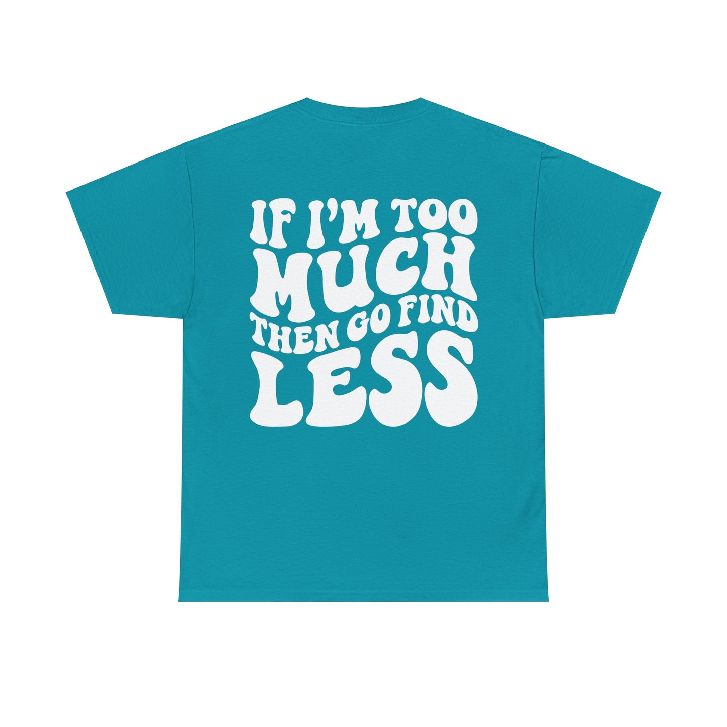 If I'm Too Much Go Find Less Tee | MORE COLORS