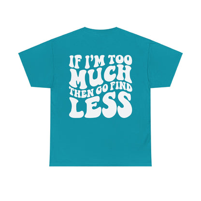 If I'm Too Much Go Find Less Tee | MORE COLORS