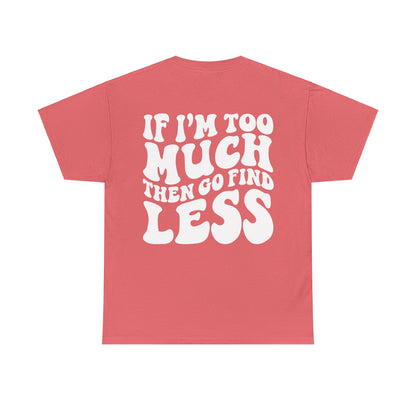 If I'm Too Much Go Find Less Tee | MORE COLORS