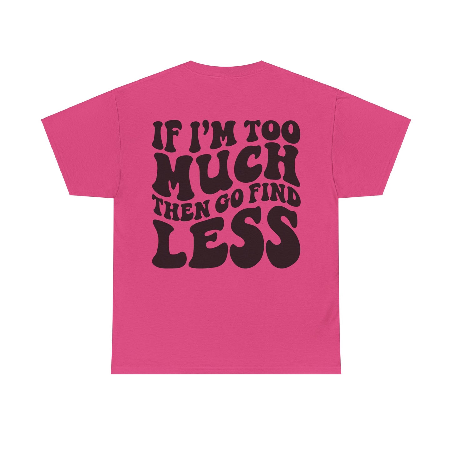 If I'm Too Much Go Find Less Tee | MORE COLORS