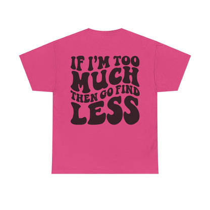 If I'm Too Much Go Find Less Tee | MORE COLORS