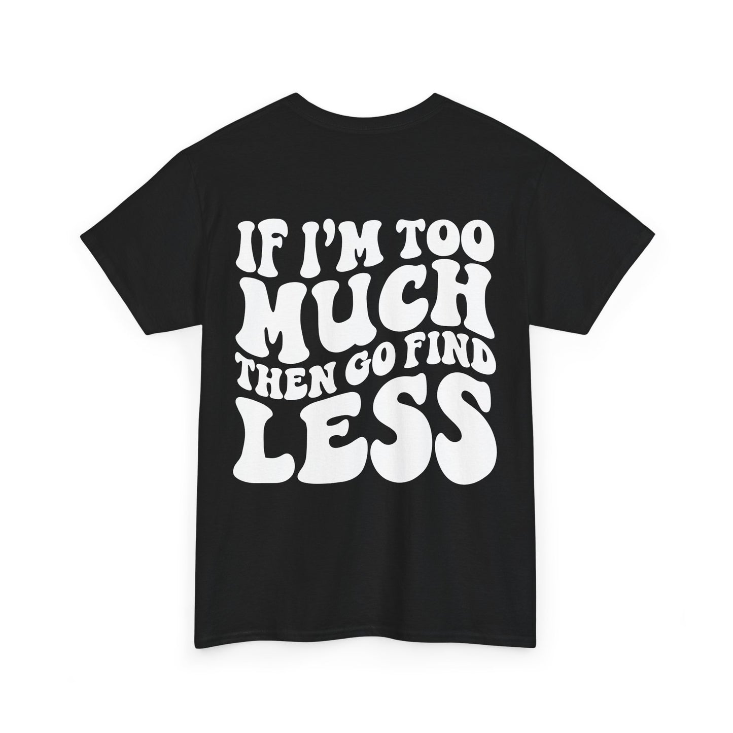 If I'm Too Much Go Find Less Tee | MORE COLORS