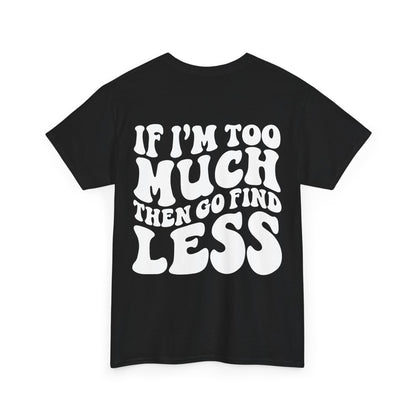 If I'm Too Much Go Find Less Tee | MORE COLORS
