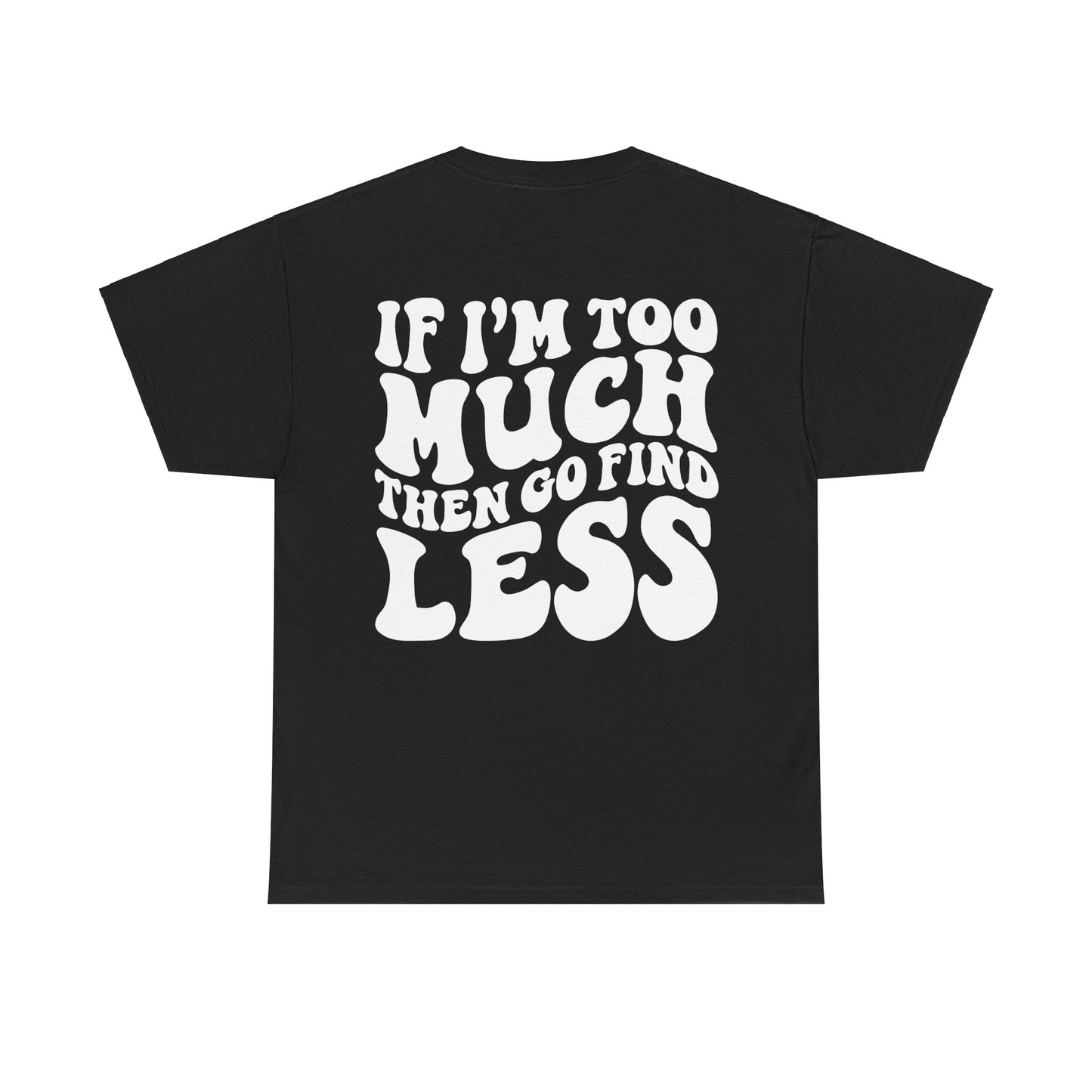 If I'm Too Much Go Find Less Tee | MORE COLORS