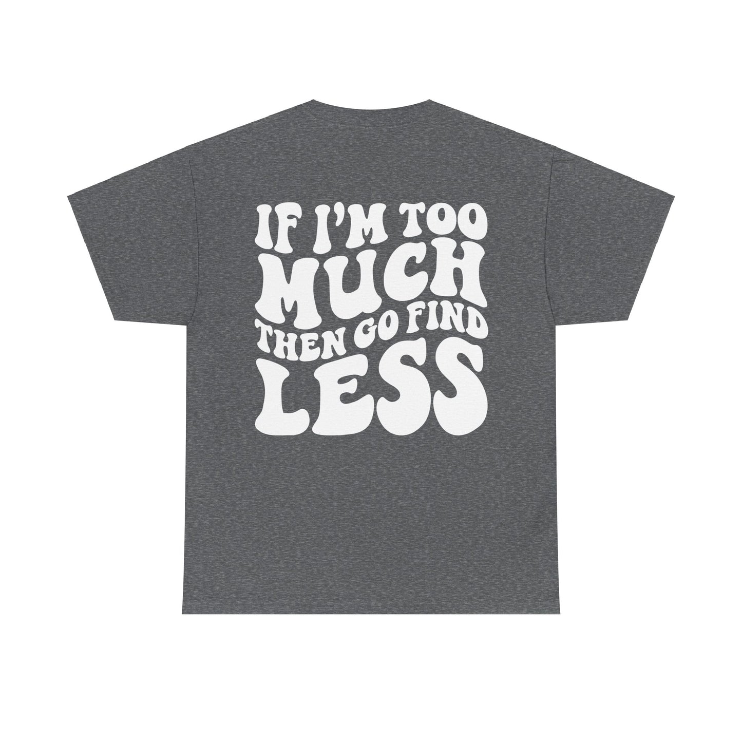 If I'm Too Much Go Find Less Tee | MORE COLORS
