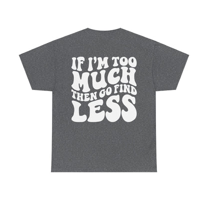 If I'm Too Much Go Find Less Tee | MORE COLORS