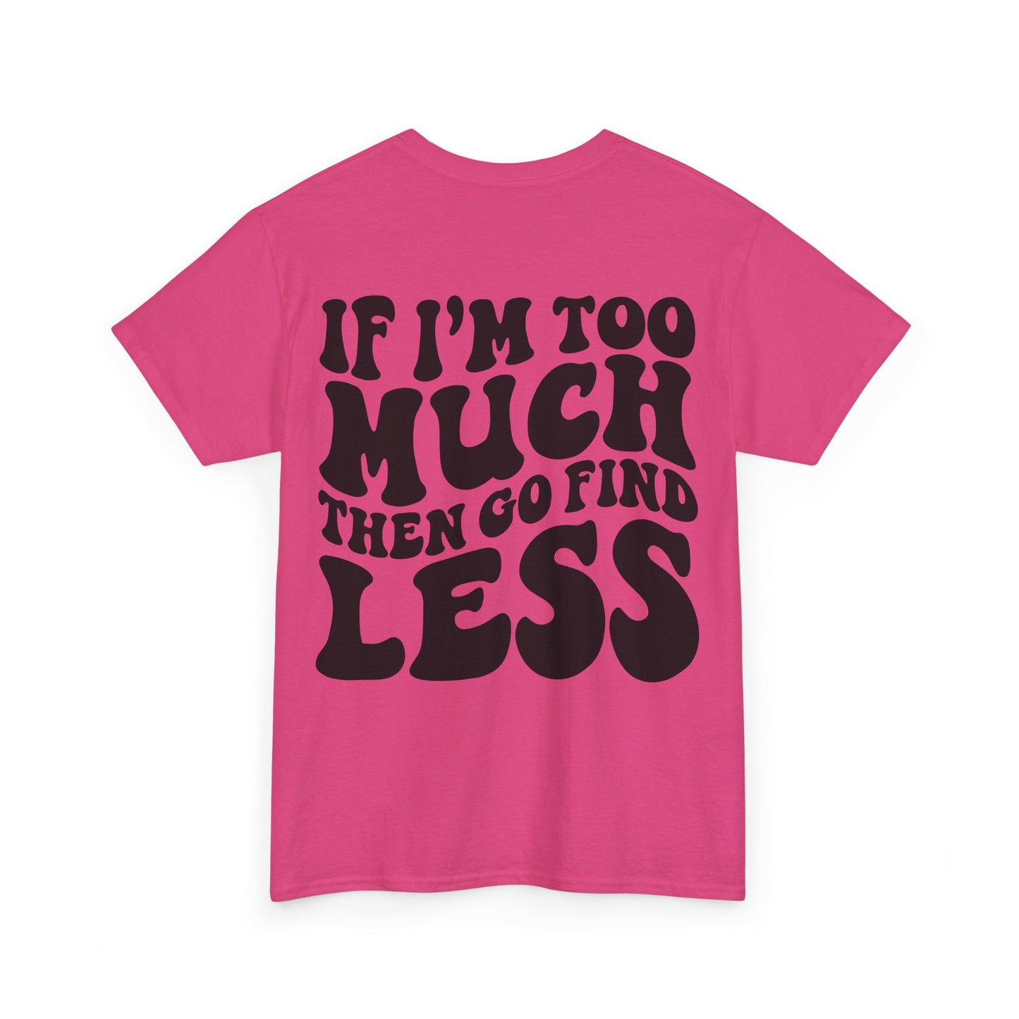 If I'm Too Much Go Find Less Tee | MORE COLORS