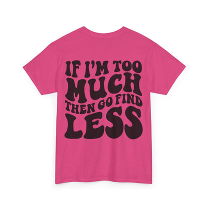 If I'm Too Much Go Find Less Tee | MORE COLORS