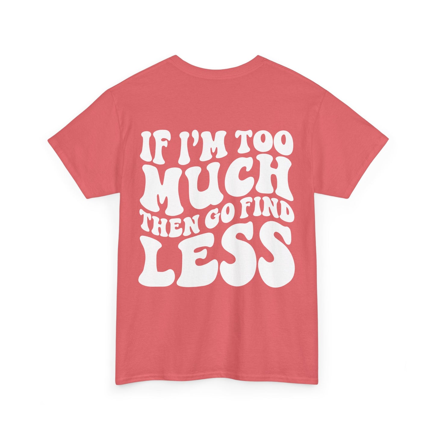 If I'm Too Much Go Find Less Tee | MORE COLORS