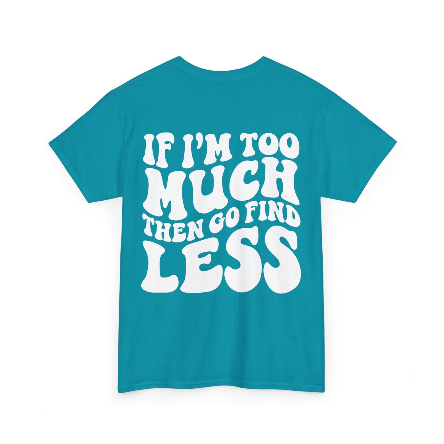If I'm Too Much Go Find Less Tee | MORE COLORS