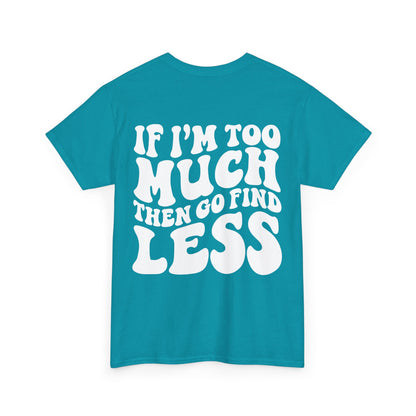 If I'm Too Much Go Find Less Tee | MORE COLORS