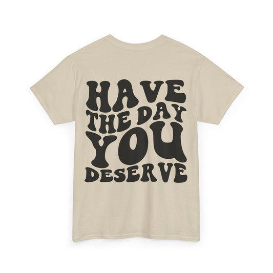 Have The Day You Deserve Tee | MORE COLORS
