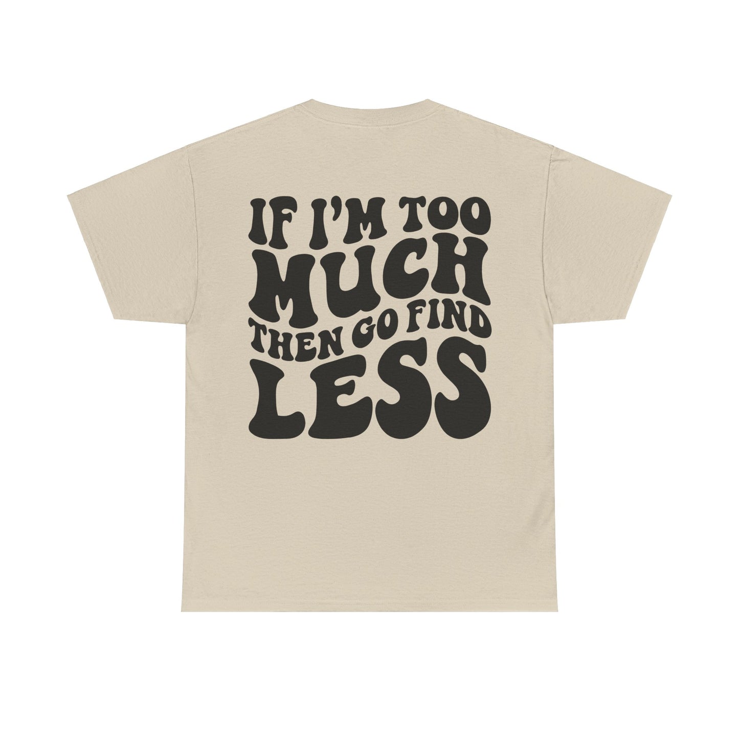 If I'm Too Much Go Find Less Tee | MORE COLORS