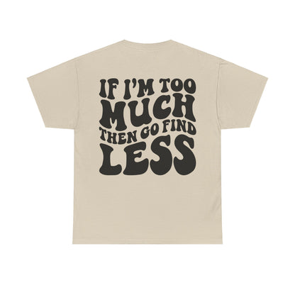 If I'm Too Much Go Find Less Tee | MORE COLORS