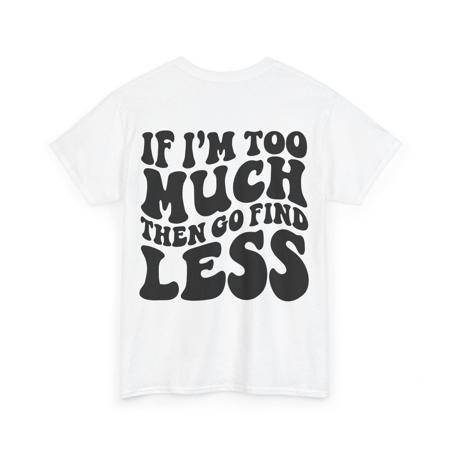 If I'm Too Much Go Find Less Tee | MORE COLORS