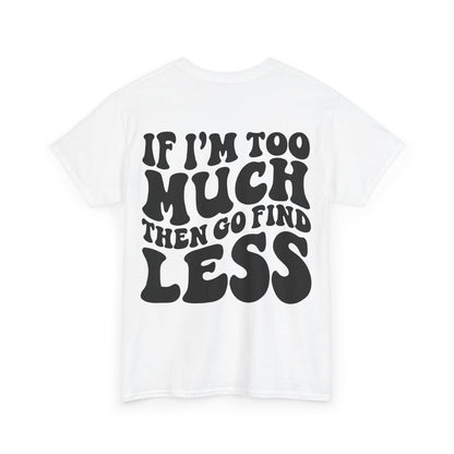 If I'm Too Much Go Find Less Tee | MORE COLORS